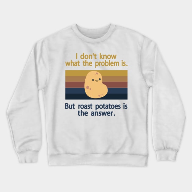 I Don’t Know What The Problem Is But  Roast Potatoes is The  Answer Crewneck Sweatshirt by Salahboulehoual